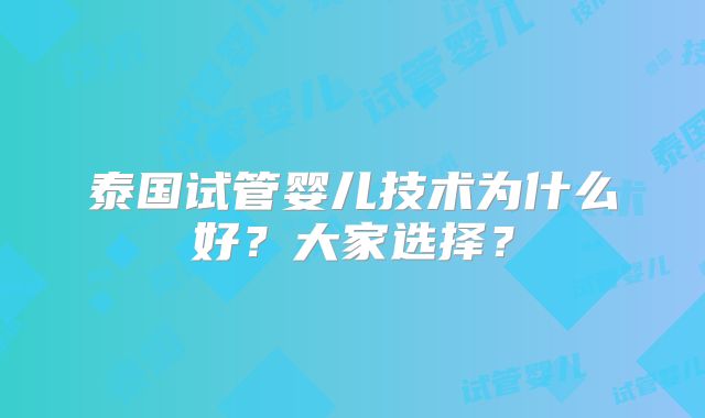 泰国试管婴儿技术为什么好?大家选择?