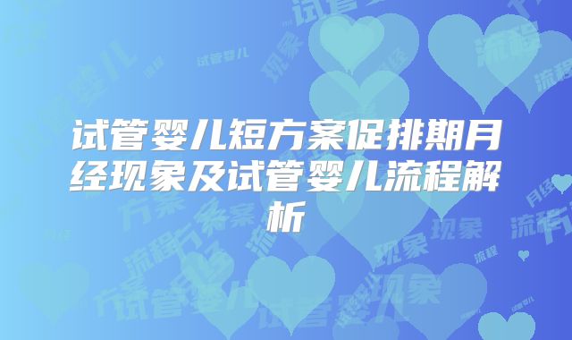 试管婴儿短方案促排期月经现象及试管婴儿流程解析