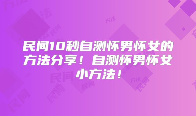民间10秒自测怀男怀女的方法分享！自测怀男怀女小方法！