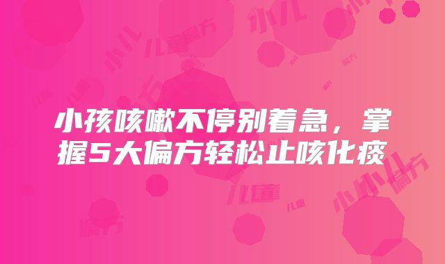 小孩咳嗽不停别着急，掌握5大偏方轻松止咳化痰