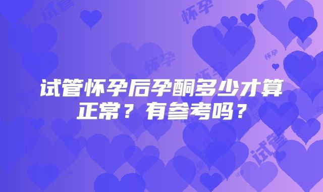 试管怀孕后孕酮多少才算正常？有参考吗？