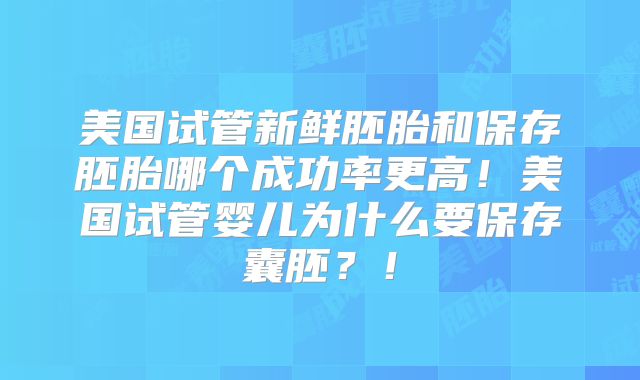 美国试管新鲜胚胎和保存胚胎哪个成功率更高！美国试管婴儿为什么要保存囊胚？！