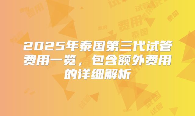2025年泰国第三代试管费用一览，包含额外费用的详细解析