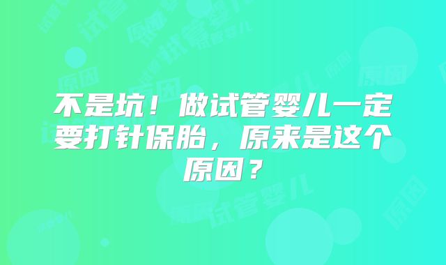 不是坑！做试管婴儿一定要打针保胎，原来是这个原因？