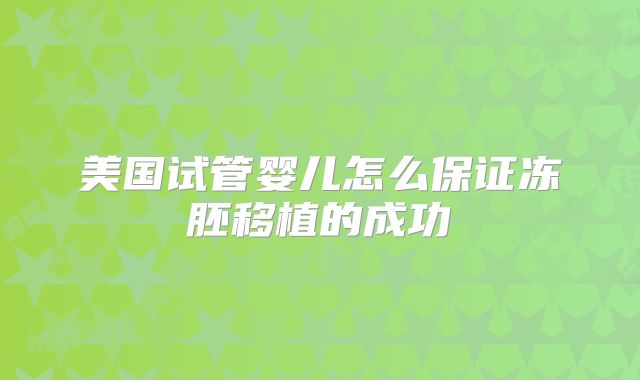 美国试管婴儿怎么保证冻胚移植的成功