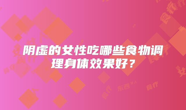 阴虚的女性吃哪些食物调理身体效果好?