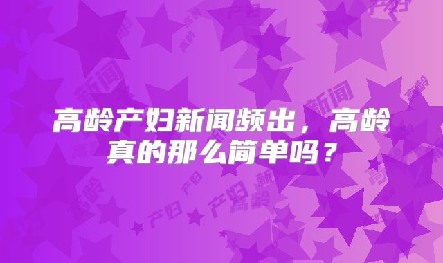 高龄产妇新闻频出，高龄真的那么简单吗？