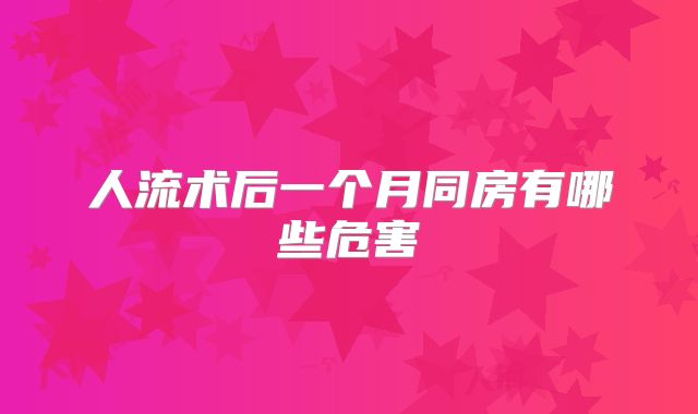 人流术后一个月同房有哪些危害