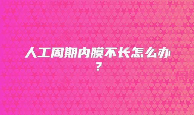 人工周期内膜不长怎么办？