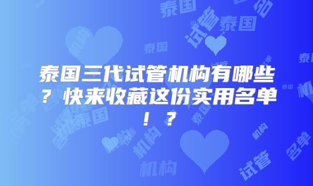 泰国三代试管机构有哪些?快来收藏这份实用名单!?
