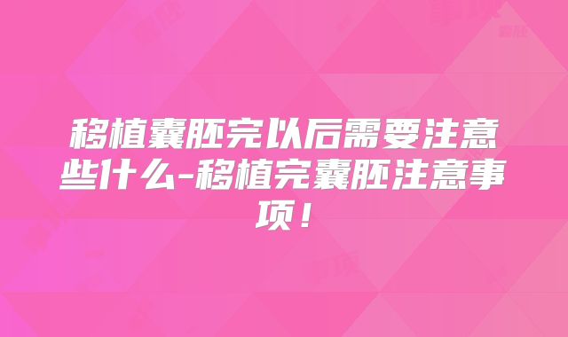 移植囊胚完以后需要注意些什么-移植完囊胚注意事项！