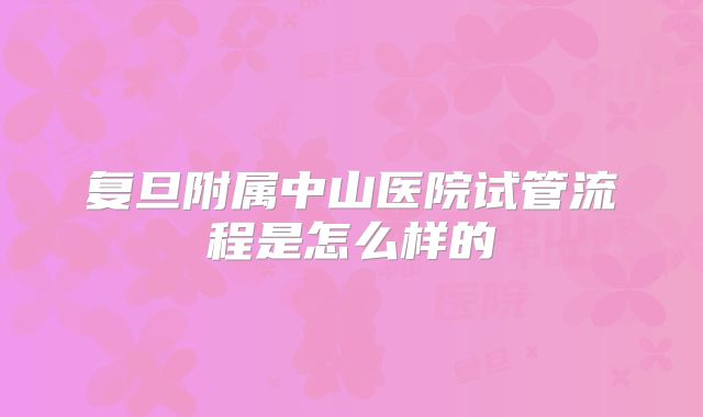 复旦附属中山医院试管流程是怎么样的