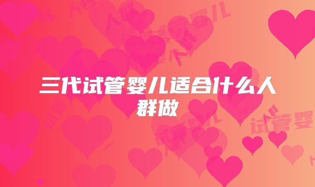 三代试管婴儿适合什么人群做