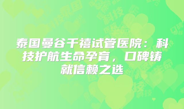泰国曼谷千禧试管医院：科技护航生命孕育，口碑铸就信赖之选