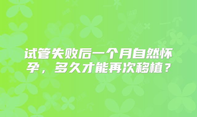 试管失败后一个月自然怀孕，多久才能再次移植？