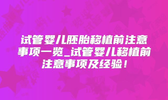 试管婴儿胚胎移植前注意事项一览_试管婴儿移植前注意事项及经验！
