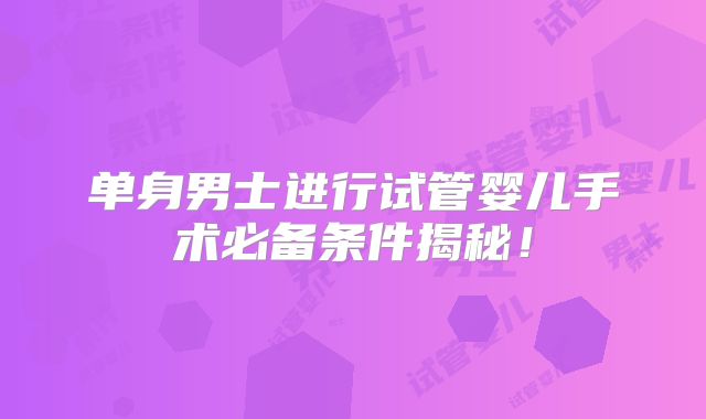 单身男士进行试管婴儿手术必备条件揭秘!