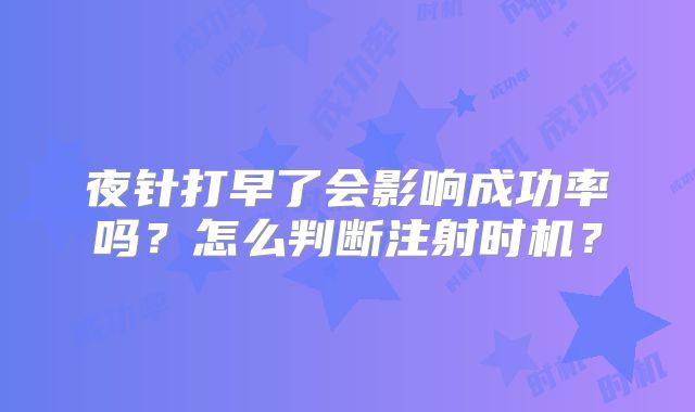 夜针打早了会影响成功率吗？怎么判断注射时机？