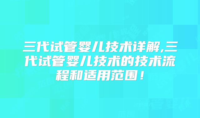 三代试管婴儿技术详解,三代试管婴儿技术的技术流程和适用范围！