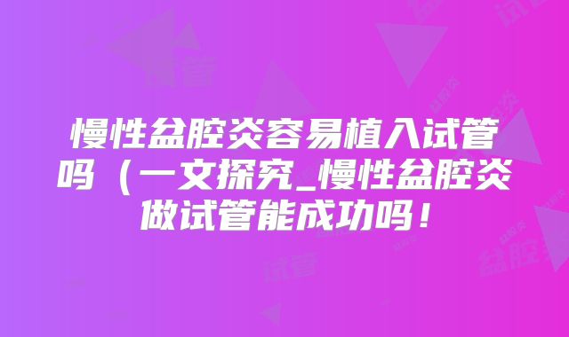 慢性盆腔炎容易植入试管吗（一文探究_慢性盆腔炎做试管能成功吗！