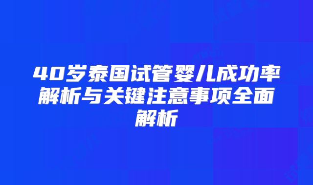 40岁泰国试管婴儿成功率解析与关键注意事项全面解析