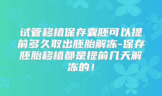 试管移植保存囊胚可以提前多久取出胚胎解冻-保存胚胎移植都是提前几天解冻的！