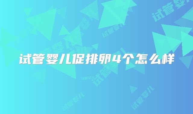试管婴儿促排卵4个怎么样