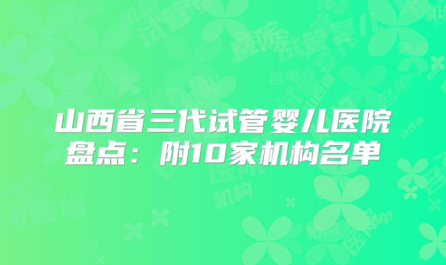 山西省三代试管婴儿医院盘点：附10家机构名单