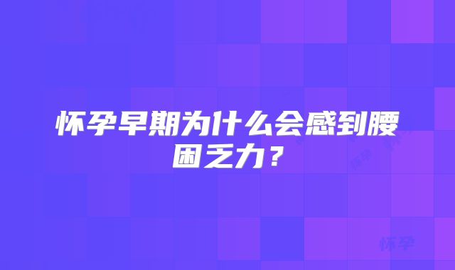 怀孕早期为什么会感到腰困乏力?
