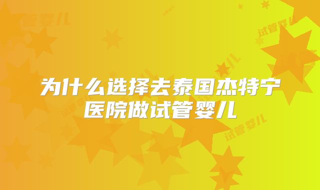 为什么选择去泰国杰特宁医院做试管婴儿