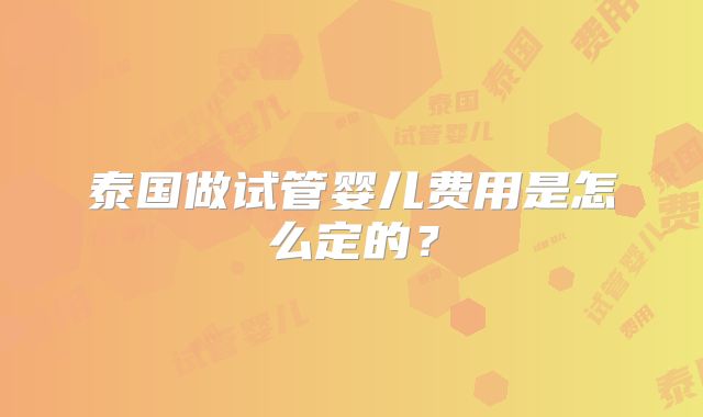 泰国做试管婴儿费用是怎么定的？