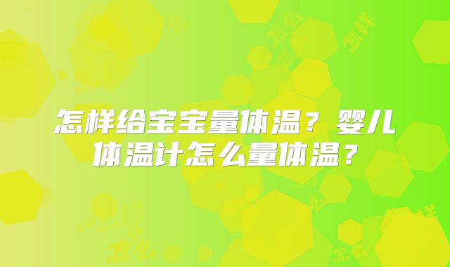 怎样给宝宝量体温？婴儿体温计怎么量体温？