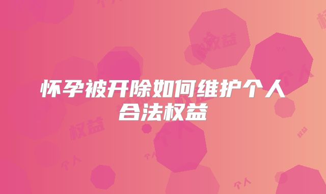 怀孕被开除如何维护个人合法权益