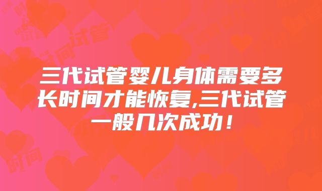三代试管婴儿身体需要多长时间才能恢复,三代试管一般几次成功！