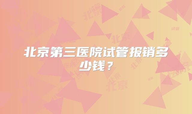 北京第三医院试管报销多少钱？