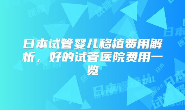 日本试管婴儿移植费用解析，好的试管医院费用一览