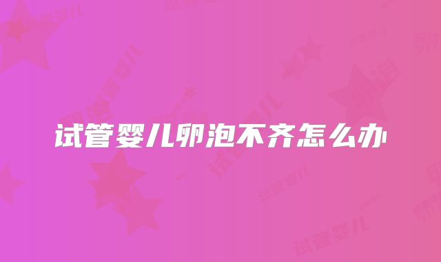 试管婴儿卵泡不齐怎么办