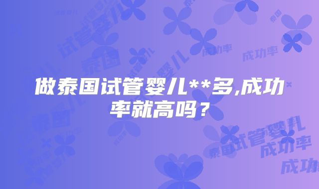 做泰国试管婴儿**多,成功率就高吗？