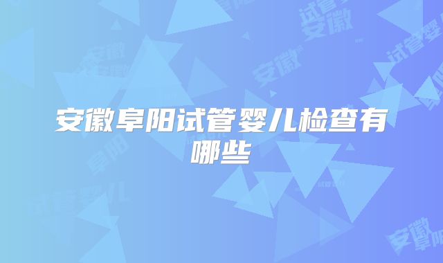 安徽阜阳试管婴儿检查有哪些