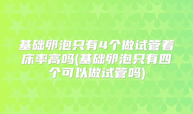 基础卵泡只有4个做试管着床率高吗(基础卵泡只有四个可以做试管吗)