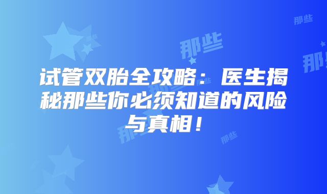 试管双胎全攻略：医生揭秘那些你必须知道的风险与真相！