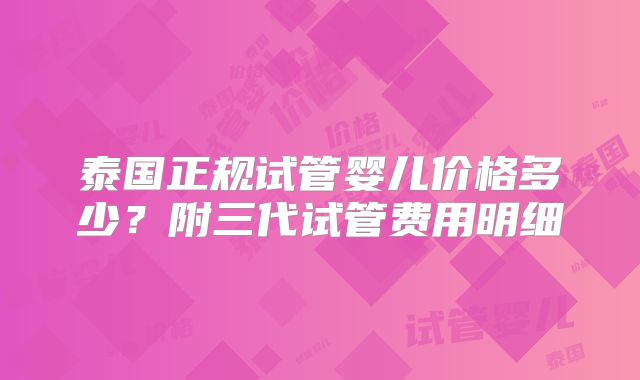 泰国正规试管婴儿价格多少？附三代试管费用明细