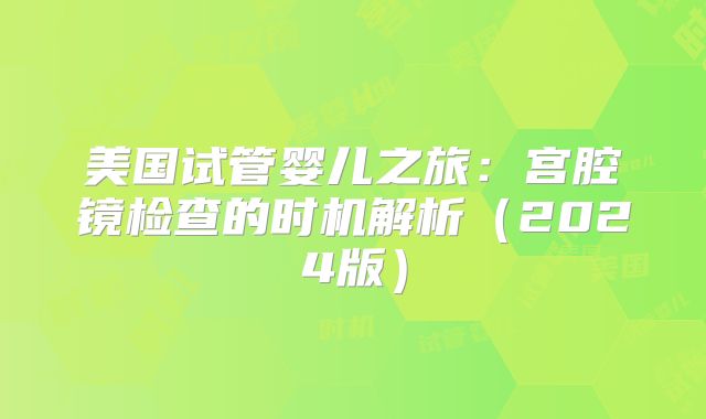 美国试管婴儿之旅：宫腔镜检查的时机解析（2024版）