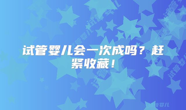 试管婴儿会一次成吗？赶紧收藏！
