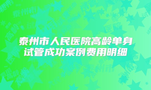 泰州市人民医院高龄单身试管成功案例费用明细