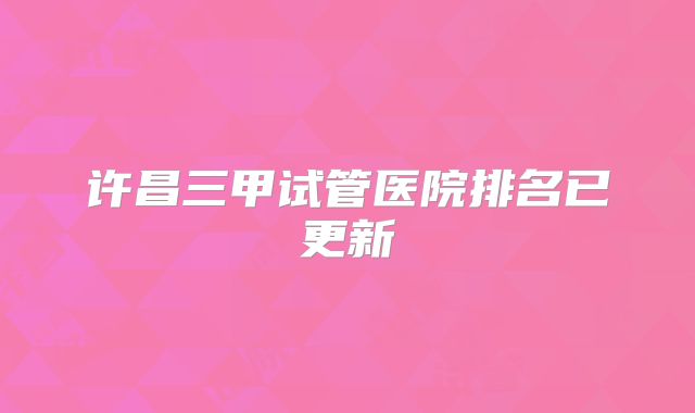 许昌三甲试管医院排名已更新