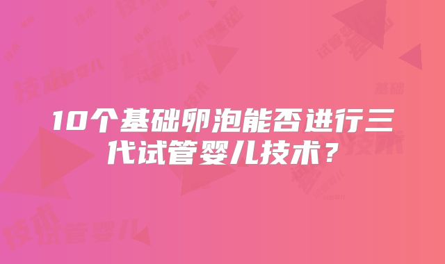 10个基础卵泡能否进行三代试管婴儿技术？