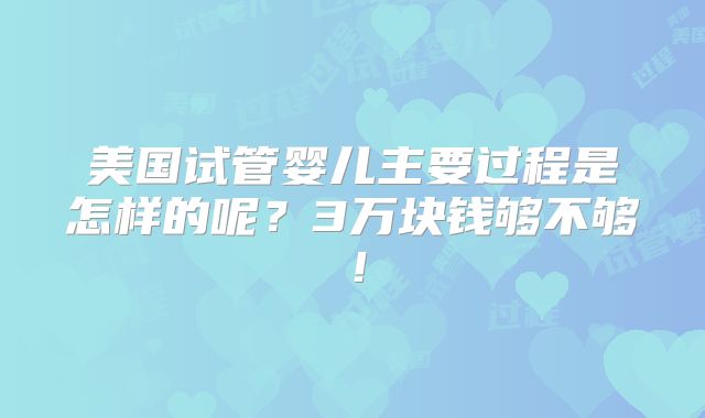 美国试管婴儿主要过程是怎样的呢？3万块钱够不够！