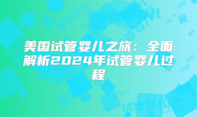 美国试管婴儿之旅：全面解析2024年试管婴儿过程