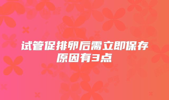 试管促排卵后需立即保存原因有3点